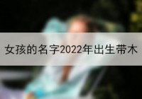 女孩的名字2022年出生带木